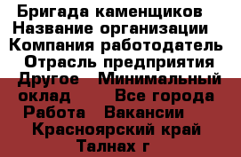 Бригада каменщиков › Название организации ­ Компания-работодатель › Отрасль предприятия ­ Другое › Минимальный оклад ­ 1 - Все города Работа » Вакансии   . Красноярский край,Талнах г.